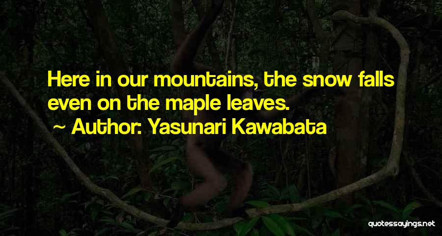 Yasunari Kawabata Quotes: Here In Our Mountains, The Snow Falls Even On The Maple Leaves.