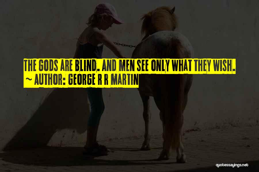 George R R Martin Quotes: The Gods Are Blind. And Men See Only What They Wish.