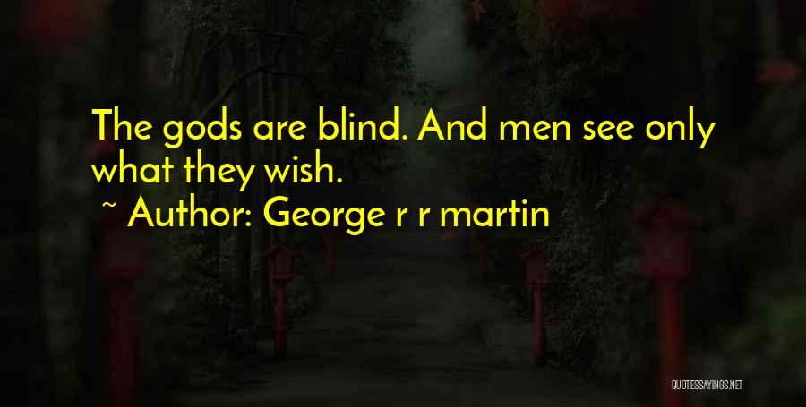 George R R Martin Quotes: The Gods Are Blind. And Men See Only What They Wish.