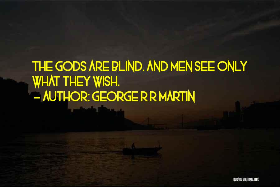 George R R Martin Quotes: The Gods Are Blind. And Men See Only What They Wish.