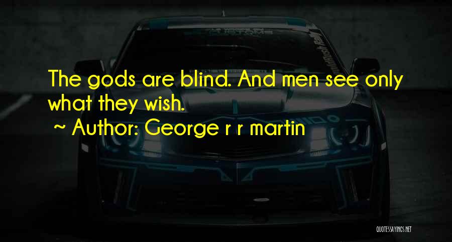 George R R Martin Quotes: The Gods Are Blind. And Men See Only What They Wish.
