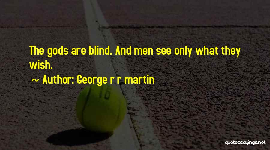 George R R Martin Quotes: The Gods Are Blind. And Men See Only What They Wish.