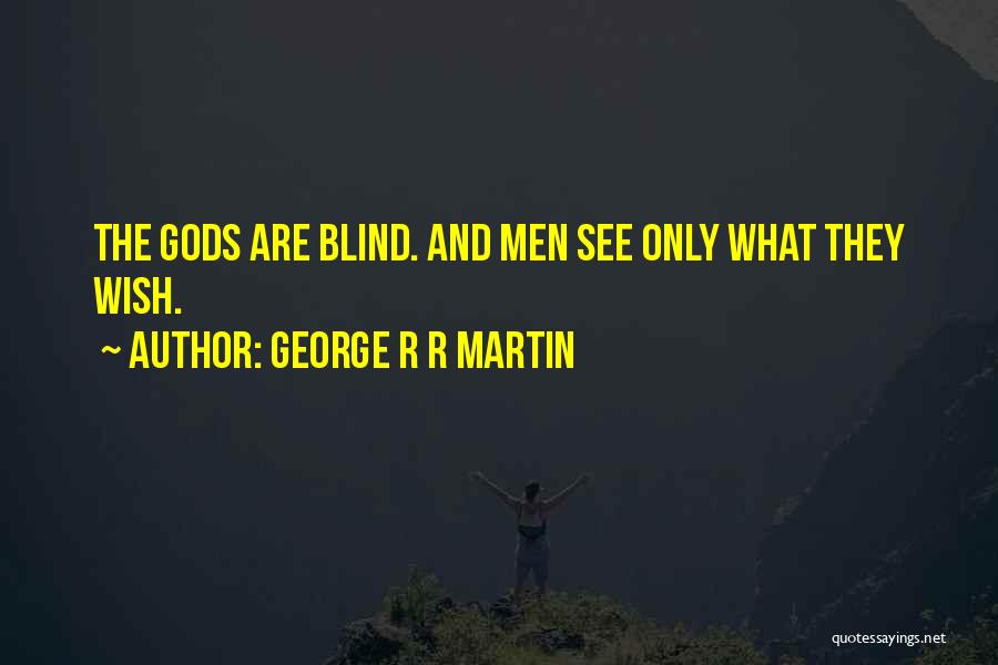 George R R Martin Quotes: The Gods Are Blind. And Men See Only What They Wish.