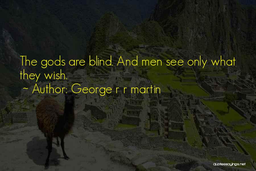 George R R Martin Quotes: The Gods Are Blind. And Men See Only What They Wish.