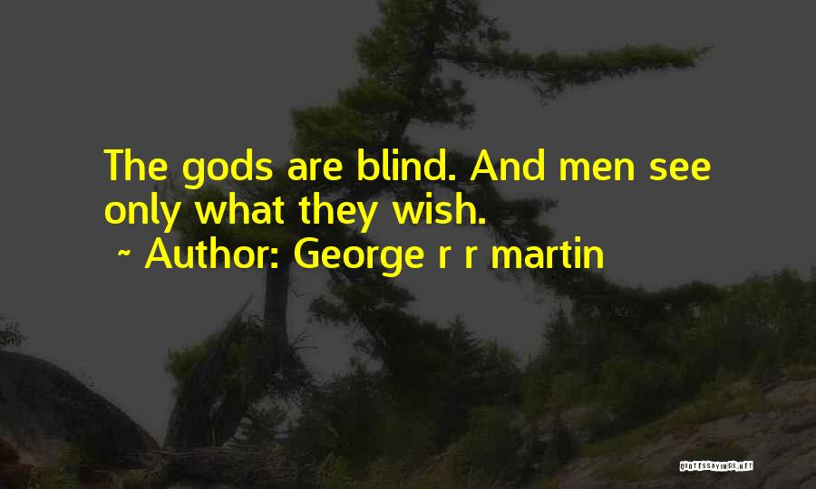 George R R Martin Quotes: The Gods Are Blind. And Men See Only What They Wish.