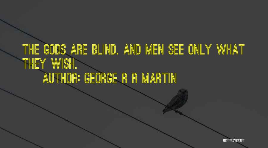 George R R Martin Quotes: The Gods Are Blind. And Men See Only What They Wish.