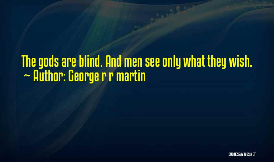 George R R Martin Quotes: The Gods Are Blind. And Men See Only What They Wish.