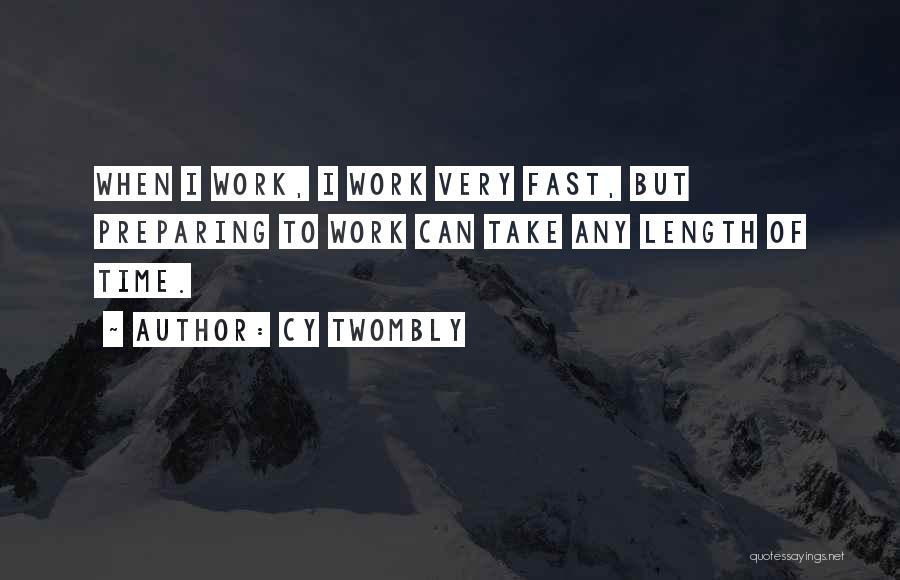 Cy Twombly Quotes: When I Work, I Work Very Fast, But Preparing To Work Can Take Any Length Of Time.