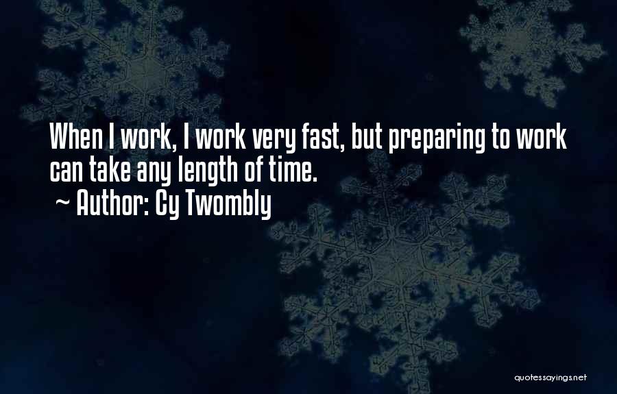 Cy Twombly Quotes: When I Work, I Work Very Fast, But Preparing To Work Can Take Any Length Of Time.