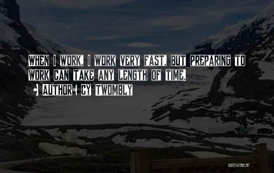 Cy Twombly Quotes: When I Work, I Work Very Fast, But Preparing To Work Can Take Any Length Of Time.