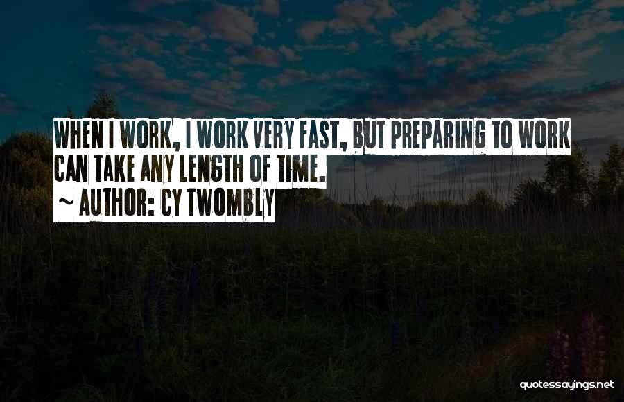 Cy Twombly Quotes: When I Work, I Work Very Fast, But Preparing To Work Can Take Any Length Of Time.