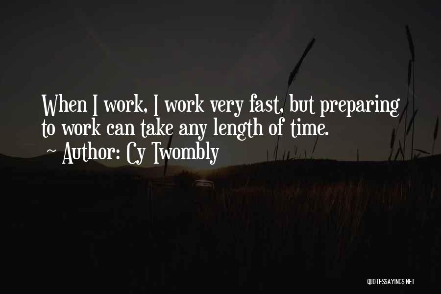 Cy Twombly Quotes: When I Work, I Work Very Fast, But Preparing To Work Can Take Any Length Of Time.