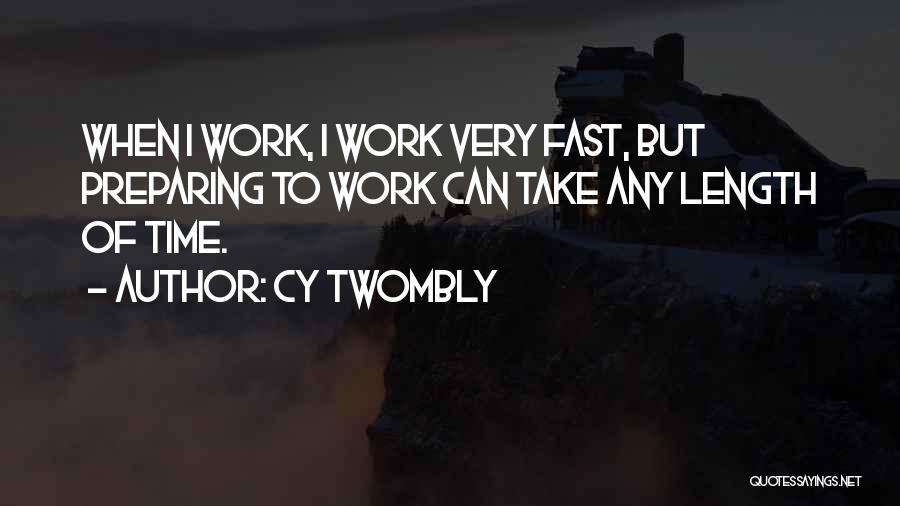 Cy Twombly Quotes: When I Work, I Work Very Fast, But Preparing To Work Can Take Any Length Of Time.