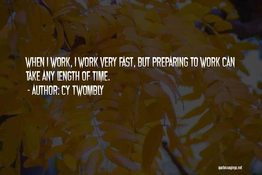 Cy Twombly Quotes: When I Work, I Work Very Fast, But Preparing To Work Can Take Any Length Of Time.