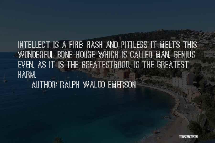 Ralph Waldo Emerson Quotes: Intellect Is A Fire; Rash And Pitiless It Melts This Wonderful Bone-house Which Is Called Man. Genius Even, As It