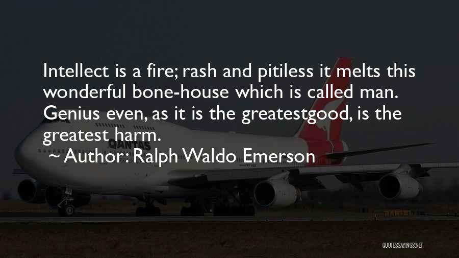 Ralph Waldo Emerson Quotes: Intellect Is A Fire; Rash And Pitiless It Melts This Wonderful Bone-house Which Is Called Man. Genius Even, As It