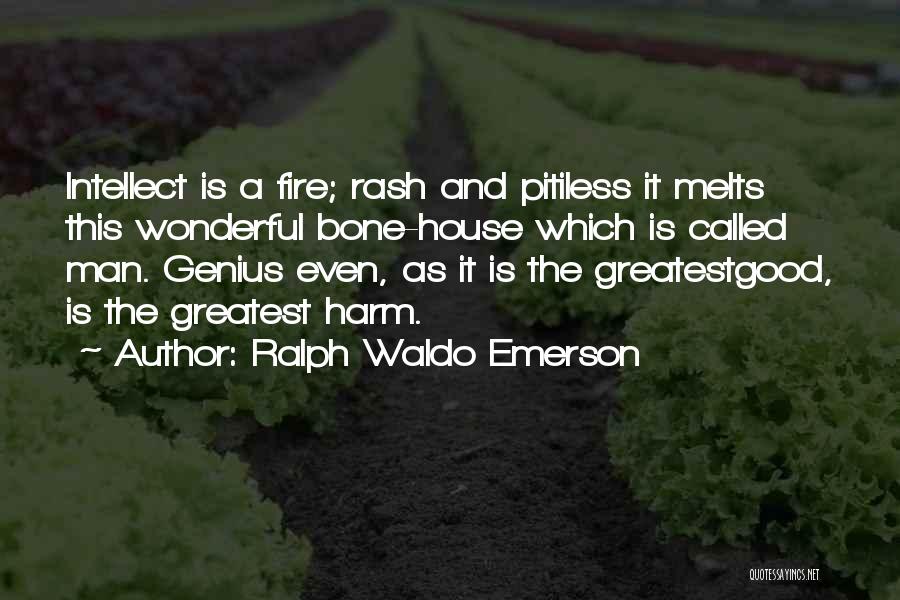 Ralph Waldo Emerson Quotes: Intellect Is A Fire; Rash And Pitiless It Melts This Wonderful Bone-house Which Is Called Man. Genius Even, As It