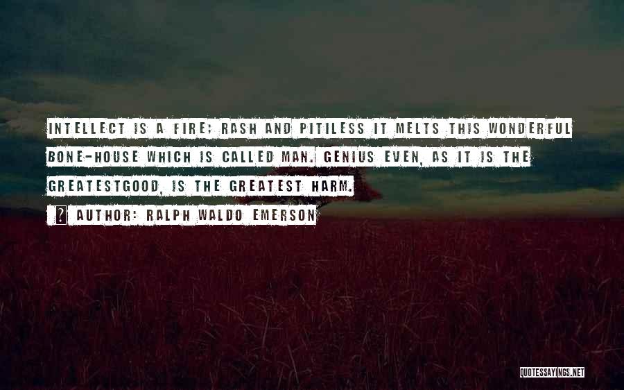 Ralph Waldo Emerson Quotes: Intellect Is A Fire; Rash And Pitiless It Melts This Wonderful Bone-house Which Is Called Man. Genius Even, As It