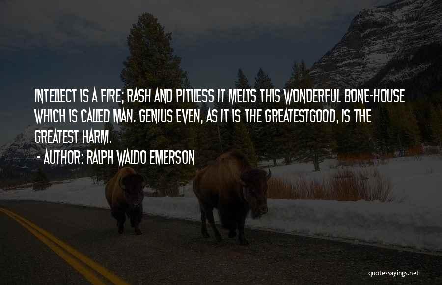 Ralph Waldo Emerson Quotes: Intellect Is A Fire; Rash And Pitiless It Melts This Wonderful Bone-house Which Is Called Man. Genius Even, As It