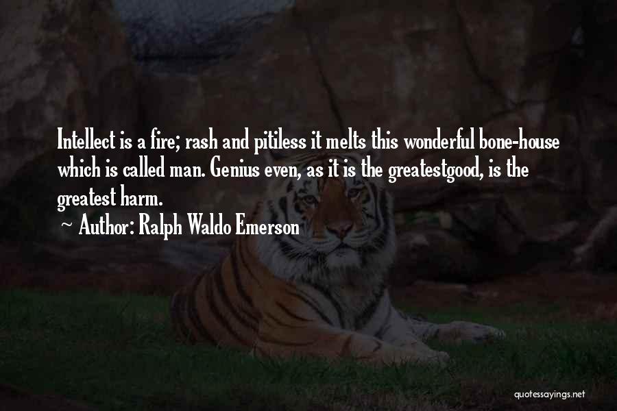 Ralph Waldo Emerson Quotes: Intellect Is A Fire; Rash And Pitiless It Melts This Wonderful Bone-house Which Is Called Man. Genius Even, As It