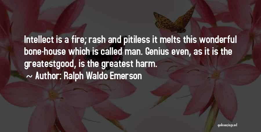 Ralph Waldo Emerson Quotes: Intellect Is A Fire; Rash And Pitiless It Melts This Wonderful Bone-house Which Is Called Man. Genius Even, As It