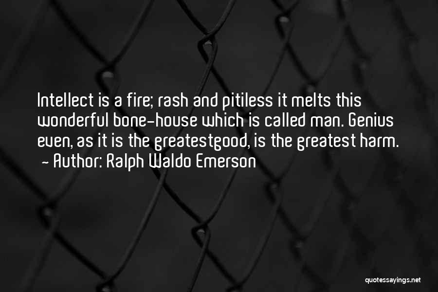 Ralph Waldo Emerson Quotes: Intellect Is A Fire; Rash And Pitiless It Melts This Wonderful Bone-house Which Is Called Man. Genius Even, As It