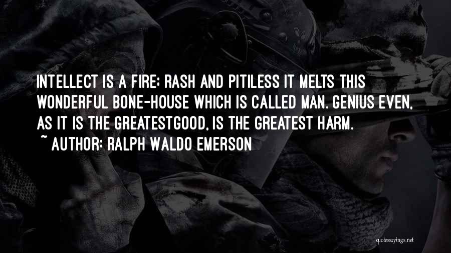 Ralph Waldo Emerson Quotes: Intellect Is A Fire; Rash And Pitiless It Melts This Wonderful Bone-house Which Is Called Man. Genius Even, As It