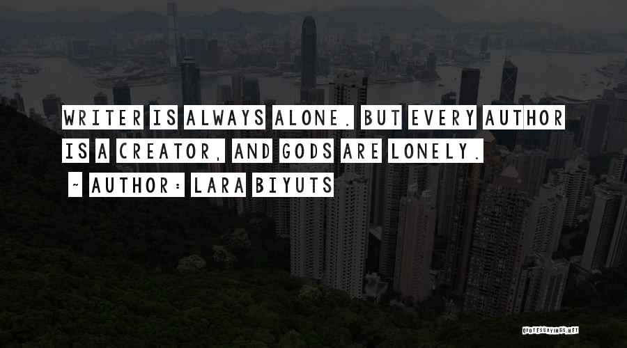 Lara Biyuts Quotes: Writer Is Always Alone. But Every Author Is A Creator, And Gods Are Lonely.