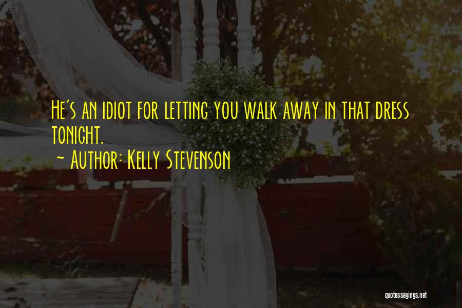 Kelly Stevenson Quotes: He's An Idiot For Letting You Walk Away In That Dress Tonight.