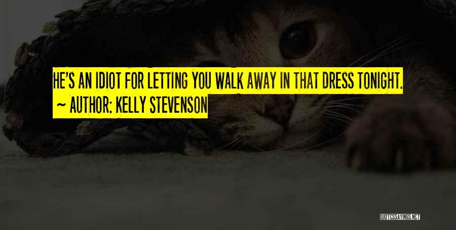 Kelly Stevenson Quotes: He's An Idiot For Letting You Walk Away In That Dress Tonight.