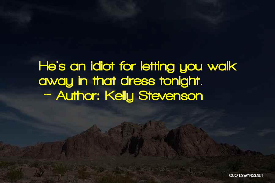 Kelly Stevenson Quotes: He's An Idiot For Letting You Walk Away In That Dress Tonight.