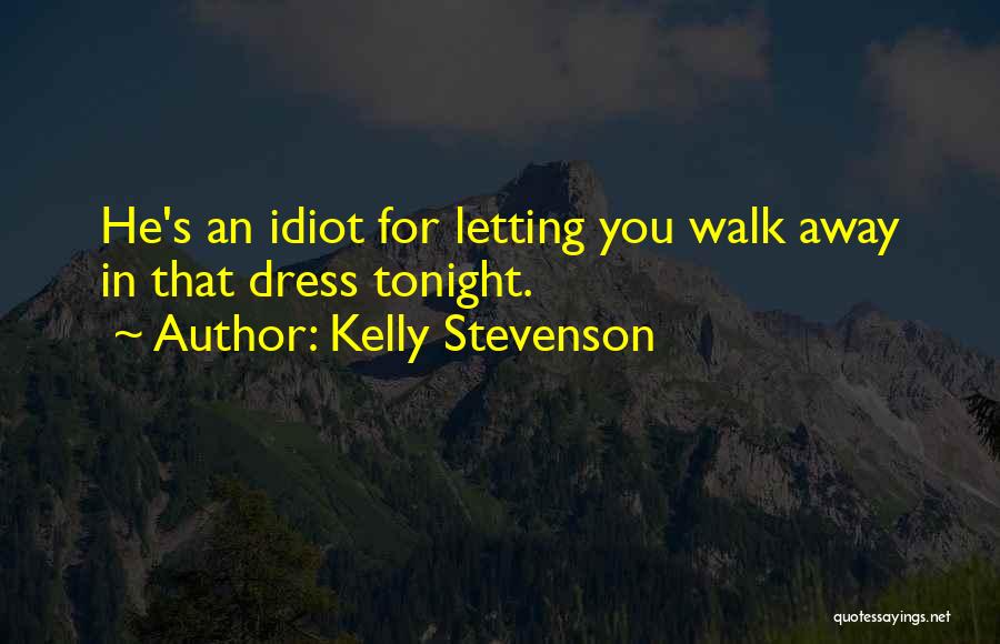 Kelly Stevenson Quotes: He's An Idiot For Letting You Walk Away In That Dress Tonight.