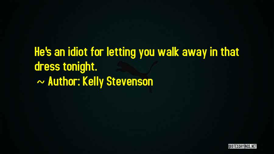 Kelly Stevenson Quotes: He's An Idiot For Letting You Walk Away In That Dress Tonight.