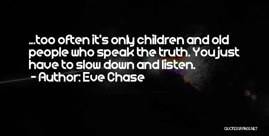 Eve Chase Quotes: ...too Often It's Only Children And Old People Who Speak The Truth. You Just Have To Slow Down And Listen.