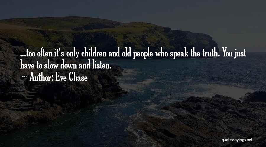 Eve Chase Quotes: ...too Often It's Only Children And Old People Who Speak The Truth. You Just Have To Slow Down And Listen.