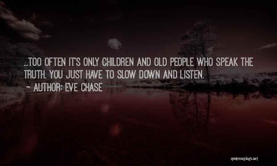 Eve Chase Quotes: ...too Often It's Only Children And Old People Who Speak The Truth. You Just Have To Slow Down And Listen.