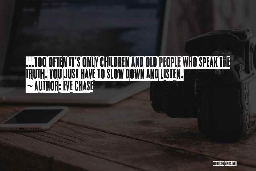 Eve Chase Quotes: ...too Often It's Only Children And Old People Who Speak The Truth. You Just Have To Slow Down And Listen.