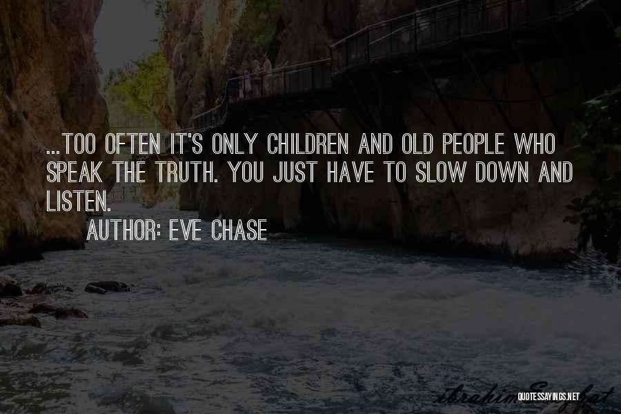 Eve Chase Quotes: ...too Often It's Only Children And Old People Who Speak The Truth. You Just Have To Slow Down And Listen.