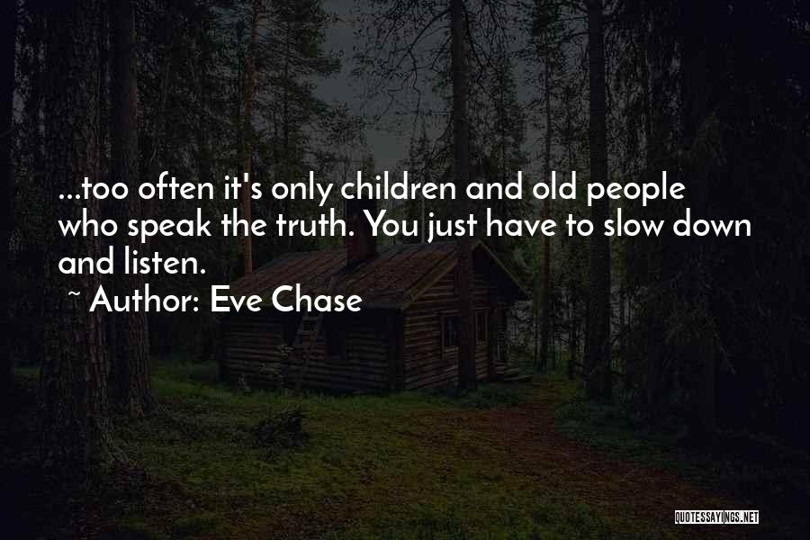 Eve Chase Quotes: ...too Often It's Only Children And Old People Who Speak The Truth. You Just Have To Slow Down And Listen.