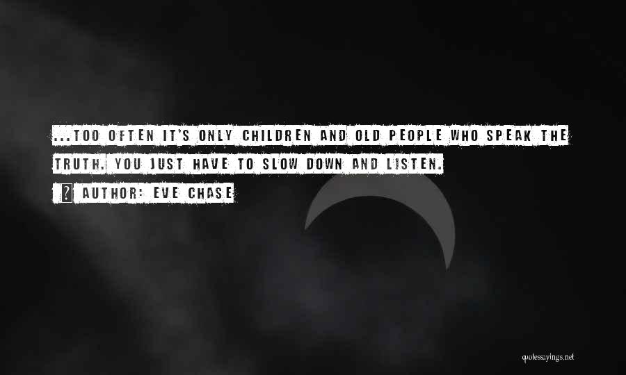 Eve Chase Quotes: ...too Often It's Only Children And Old People Who Speak The Truth. You Just Have To Slow Down And Listen.