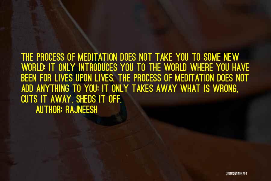 Rajneesh Quotes: The Process Of Meditation Does Not Take You To Some New World; It Only Introduces You To The World Where