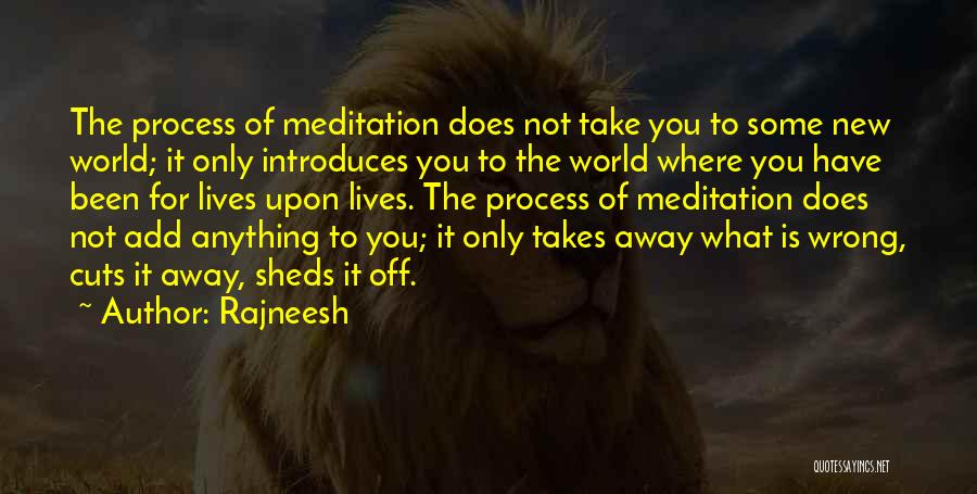 Rajneesh Quotes: The Process Of Meditation Does Not Take You To Some New World; It Only Introduces You To The World Where