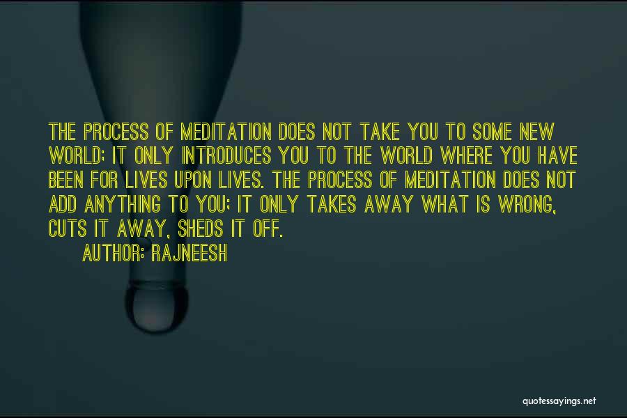 Rajneesh Quotes: The Process Of Meditation Does Not Take You To Some New World; It Only Introduces You To The World Where
