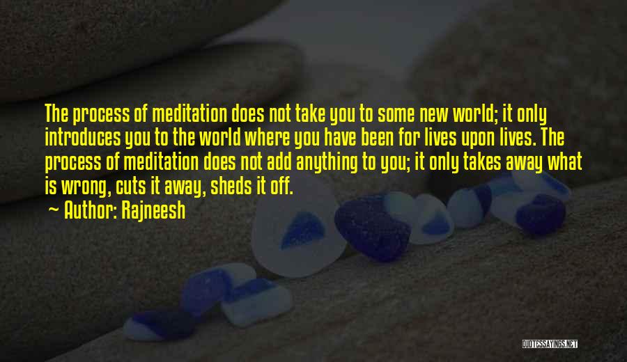 Rajneesh Quotes: The Process Of Meditation Does Not Take You To Some New World; It Only Introduces You To The World Where