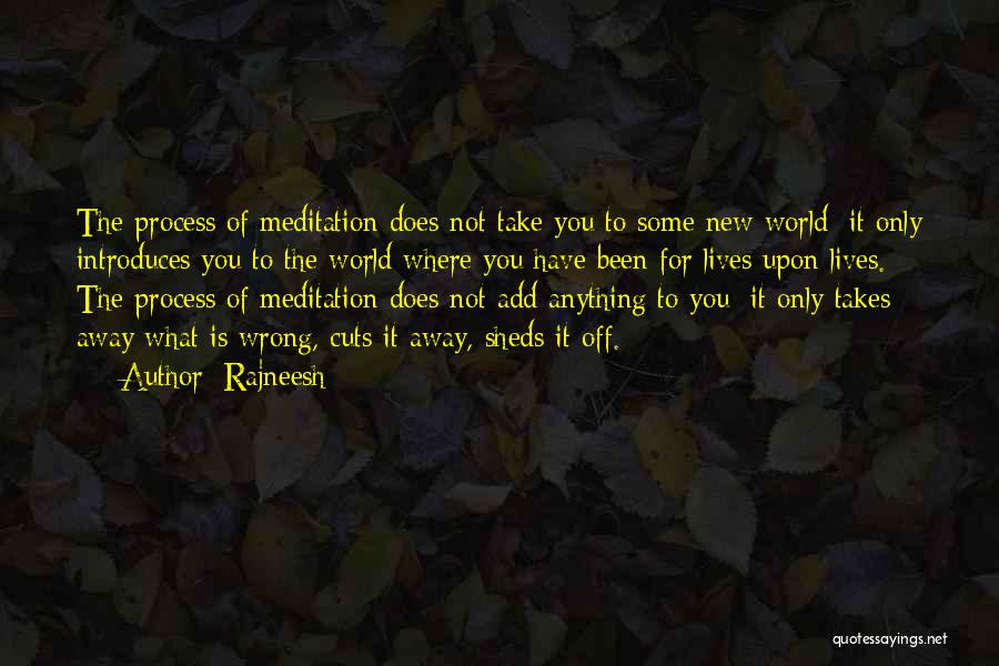Rajneesh Quotes: The Process Of Meditation Does Not Take You To Some New World; It Only Introduces You To The World Where