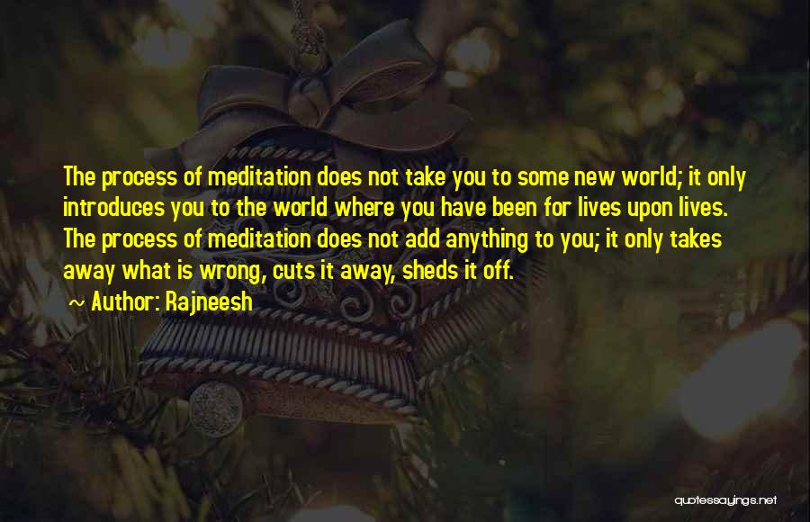 Rajneesh Quotes: The Process Of Meditation Does Not Take You To Some New World; It Only Introduces You To The World Where