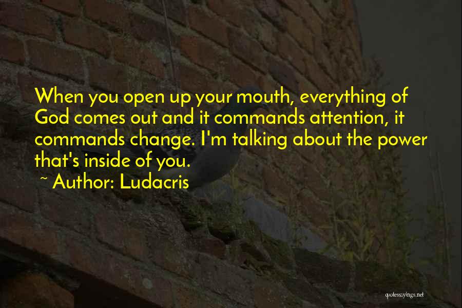 Ludacris Quotes: When You Open Up Your Mouth, Everything Of God Comes Out And It Commands Attention, It Commands Change. I'm Talking