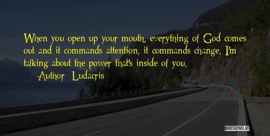 Ludacris Quotes: When You Open Up Your Mouth, Everything Of God Comes Out And It Commands Attention, It Commands Change. I'm Talking