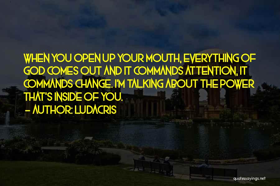Ludacris Quotes: When You Open Up Your Mouth, Everything Of God Comes Out And It Commands Attention, It Commands Change. I'm Talking
