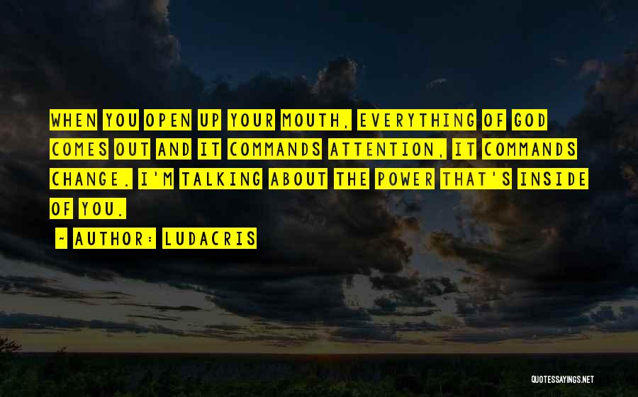Ludacris Quotes: When You Open Up Your Mouth, Everything Of God Comes Out And It Commands Attention, It Commands Change. I'm Talking